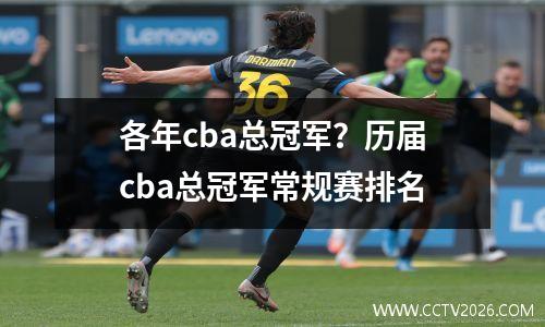 各年cba总冠军？历届cba总冠军常规赛排名