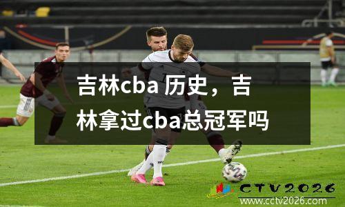 吉林cba 历史，吉林拿过cba总冠军吗