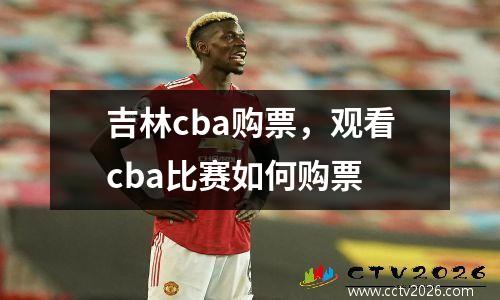 吉林cba购票，观看cba比赛如何购票