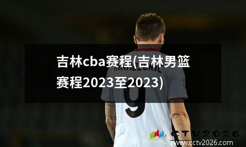 吉林cba赛程(吉林男篮赛程2023至2023)