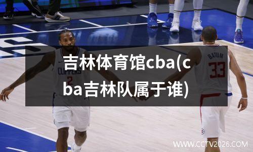 吉林体育馆cba(cba吉林队属于谁)