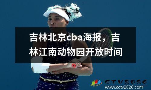 吉林北京cba海报，吉林江南动物园开放时间