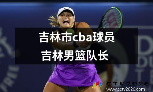 吉林市cba球员 吉林男篮队长