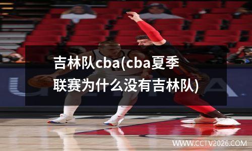 吉林队cba(cba夏季联赛为什么没有吉林队)