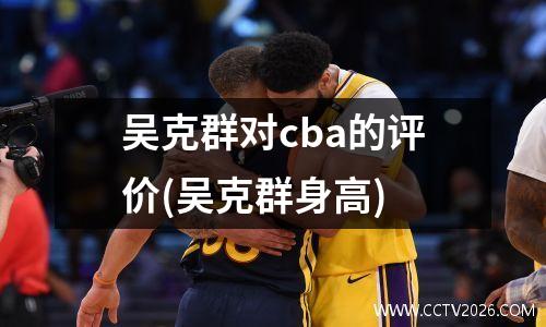 吴克群对cba的评价(吴克群身高)