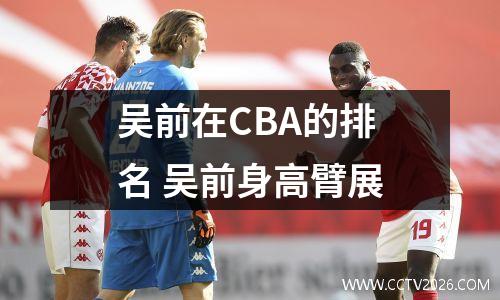 吴前在CBA的排名 吴前身高臂展
