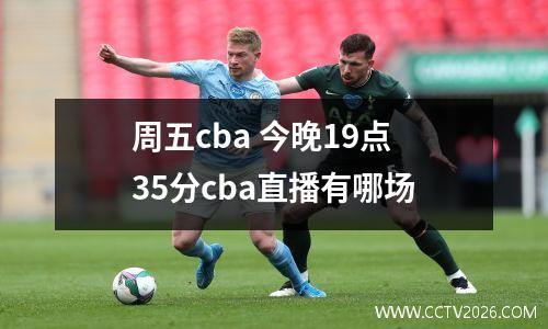 周五cba 今晚19点35分cba直播有哪场