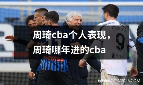 周琦cba个人表现，周琦哪年进的cba