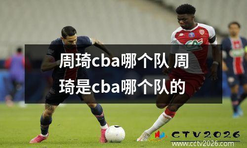 周琦cba哪个队 周琦是cba哪个队的