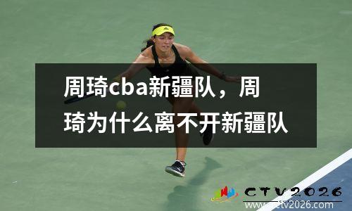 周琦cba新疆队，周琦为什么离不开新疆队