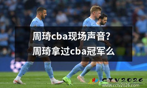 周琦cba现场声音？周琦拿过cba冠军么