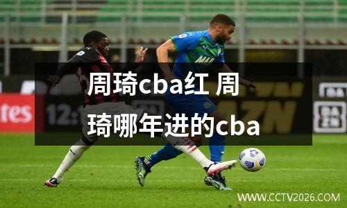 周琦cba红 周琦哪年进的cba
