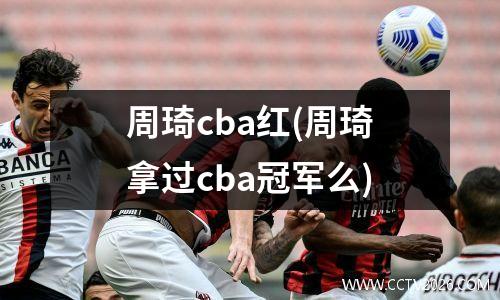 周琦cba红(周琦拿过cba冠军么)