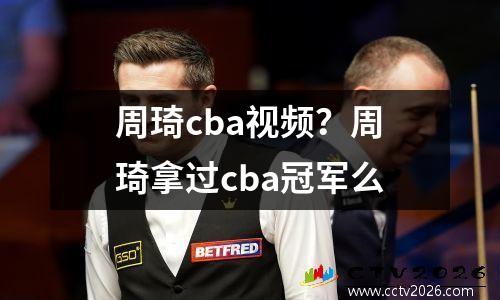 周琦cba视频？周琦拿过cba冠军么