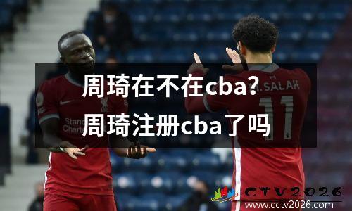 周琦在不在cba？周琦注册cba了吗