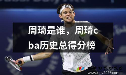 周琦是谁，周琦cba历史总得分榜