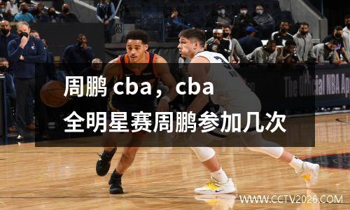 周鹏 cba，cba全明星赛周鹏参加几次