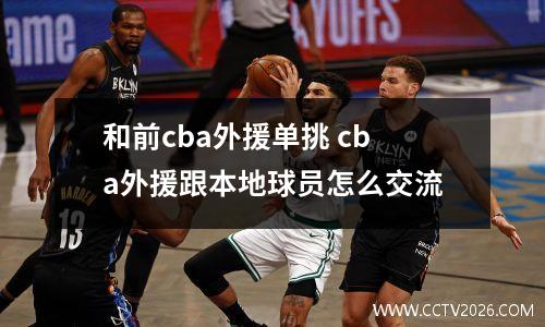和前cba外援单挑 cba外援跟本地球员怎么交流