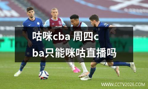 咕咪cba 周四cba只能咪咕直播吗