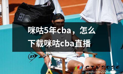 咪咕5年cba，怎么下载咪咕cba直播