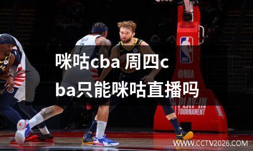 咪咕cba 周四cba只能咪咕直播吗