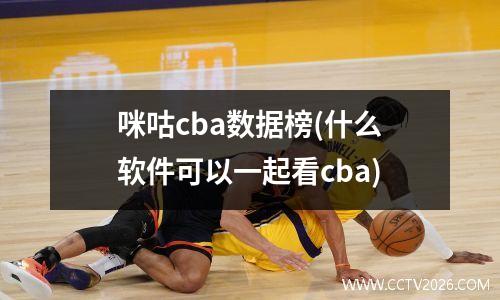 咪咕cba数据榜(什么软件可以一起看cba)