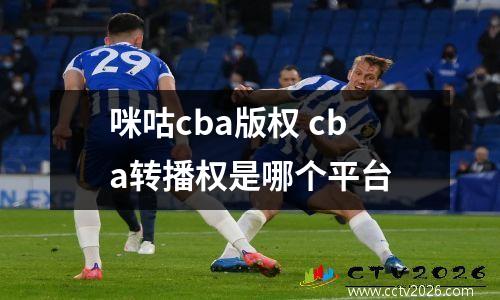 咪咕cba版权 cba转播权是哪个平台