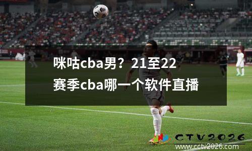 咪咕cba男？21至22赛季cba哪一个软件直播