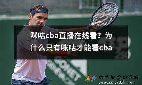 咪咕cba直播在线看？为什么只有咪咕才能看cba