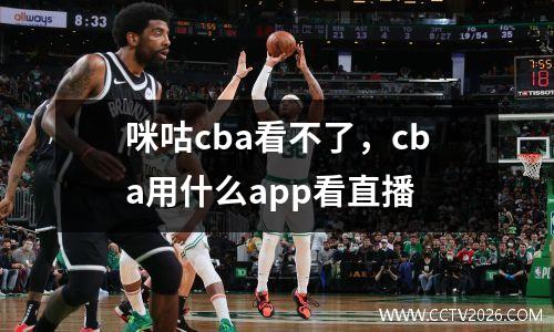 咪咕cba看不了，cba用什么app看直播