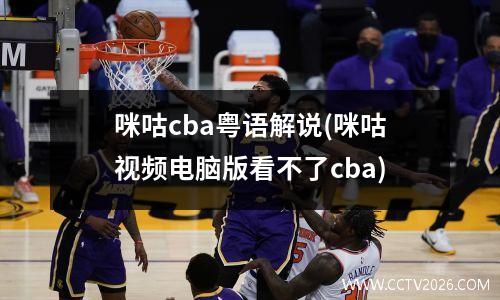 咪咕cba粤语解说(咪咕视频电脑版看不了cba)