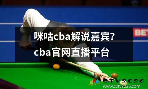 咪咕cba解说嘉宾？cba官网直播平台