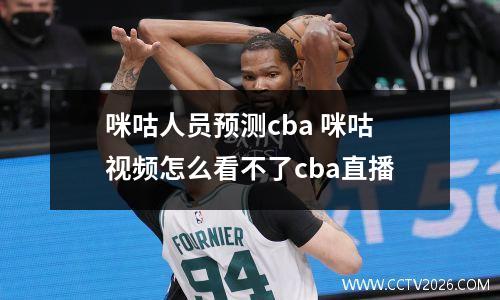 咪咕人员预测cba 咪咕视频怎么看不了cba直播