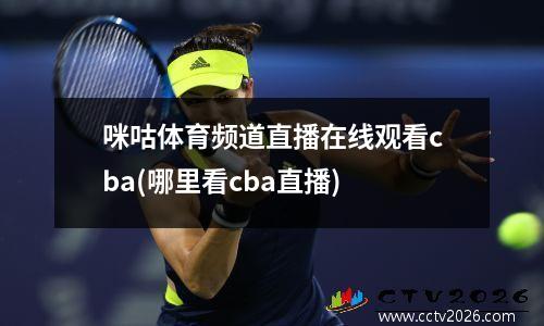 咪咕体育频道直播在线观看cba(哪里看cba直播)
