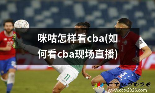 咪咕怎样看cba(如何看cba现场直播)