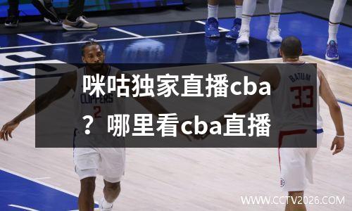 咪咕独家直播cba？哪里看cba直播
