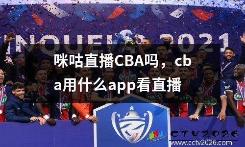 咪咕直播CBA吗，cba用什么app看直播
