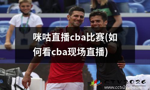 咪咕直播cba比赛(如何看cba现场直播)