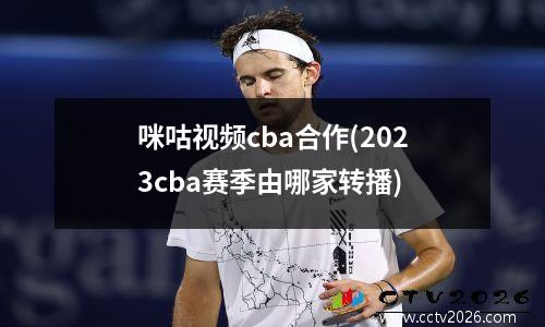 咪咕视频cba合作(2023cba赛季由哪家转播)