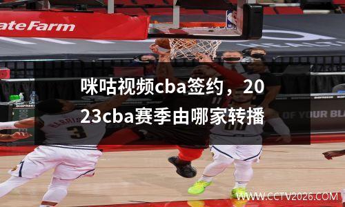 咪咕视频cba签约，2023cba赛季由哪家转播