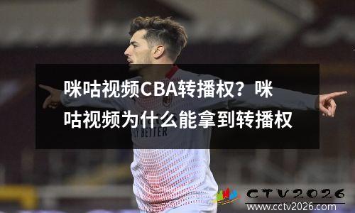 咪咕视频CBA转播权？咪咕视频为什么能拿到转播权