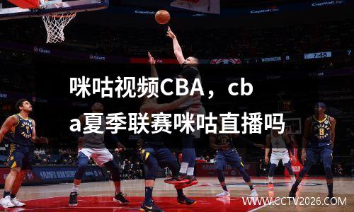 咪咕视频CBA，cba夏季联赛咪咕直播吗