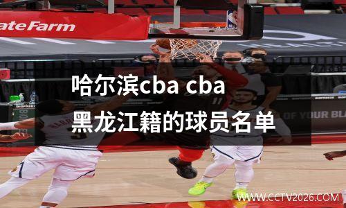 哈尔滨cba cba黑龙江籍的球员名单