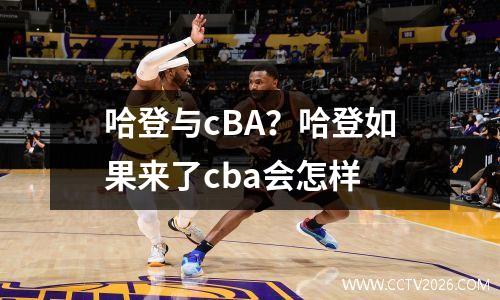 哈登与cBA？哈登如果来了cba会怎样