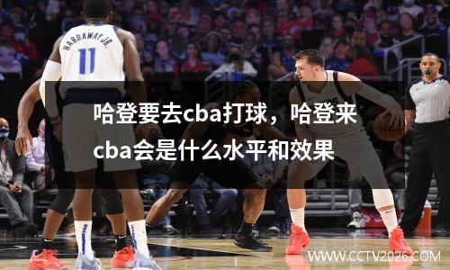 哈登要去cba打球，哈登来cba会是什么水平和效果