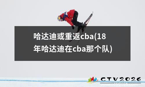 哈达迪或重返cba(18年哈达迪在cba那个队)