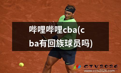 哔哩哔哩cba(cba有回族球员吗)