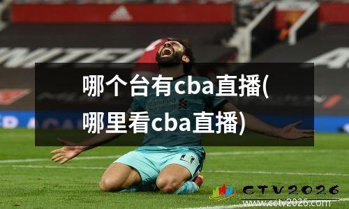 哪个台有cba直播(哪里看cba直播)