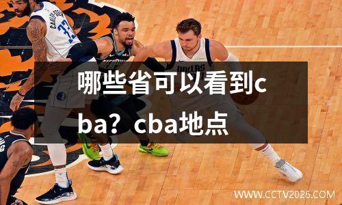 哪些省可以看到cba？cba地点