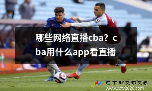哪些网络直播cba？cba用什么app看直播